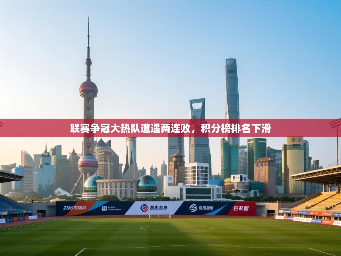 联赛争冠大热队遭遇两连败，积分榜排名下滑  第1张