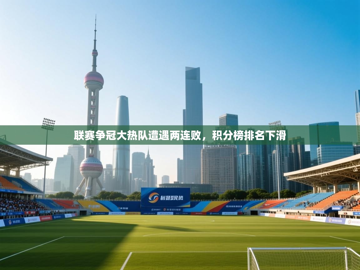 联赛争冠大热队遭遇两连败，积分榜排名下滑  第2张