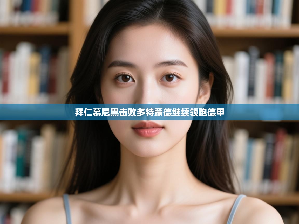 拜仁慕尼黑击败多特蒙德继续领跑德甲 第1张