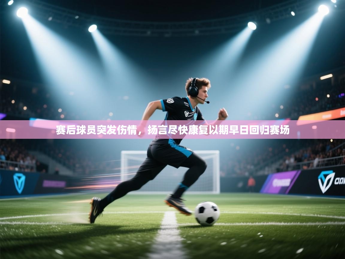 赛后球员突发伤情,扬言尽快康复以期早日回归赛场 第1张