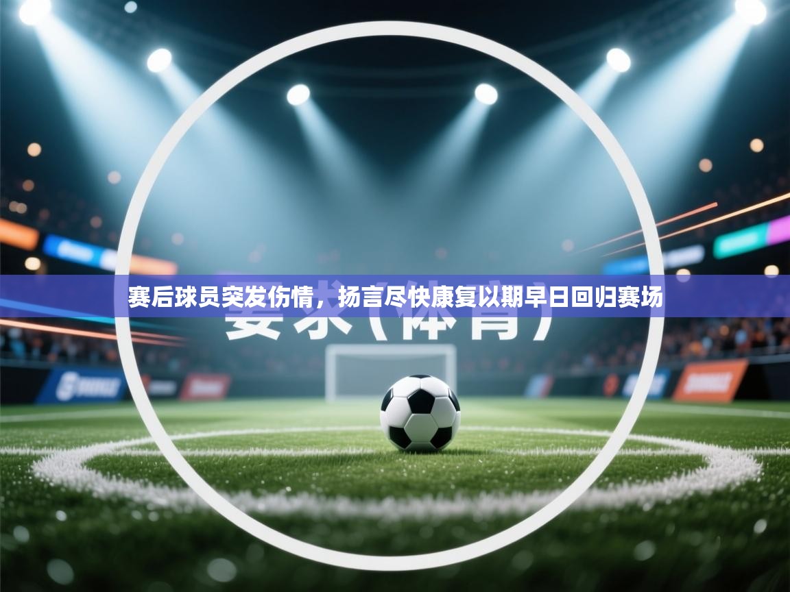 赛后球员突发伤情,扬言尽快康复以期早日回归赛场 第2张