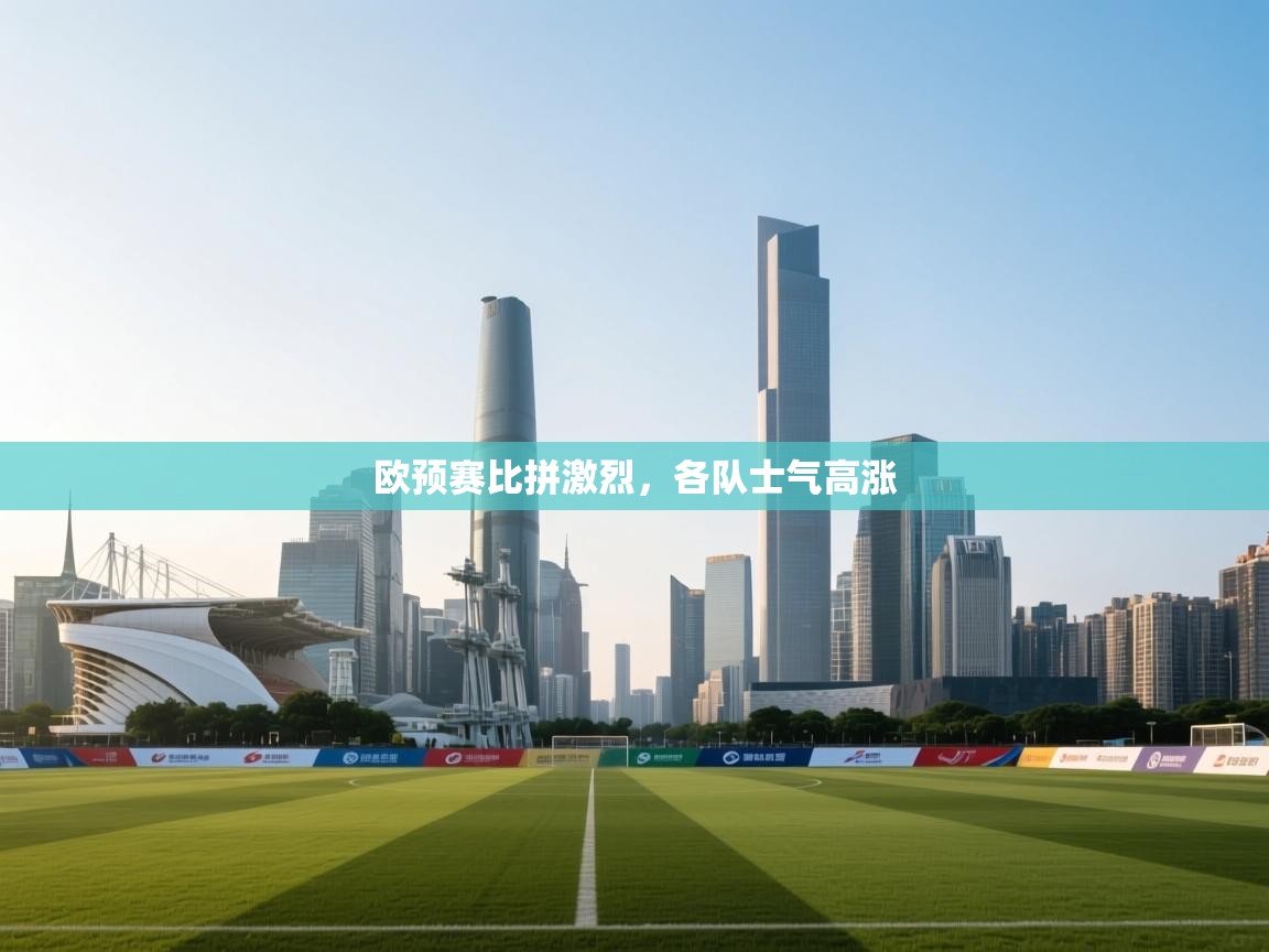 欧预赛比拼激烈,各队士气高涨 第1张