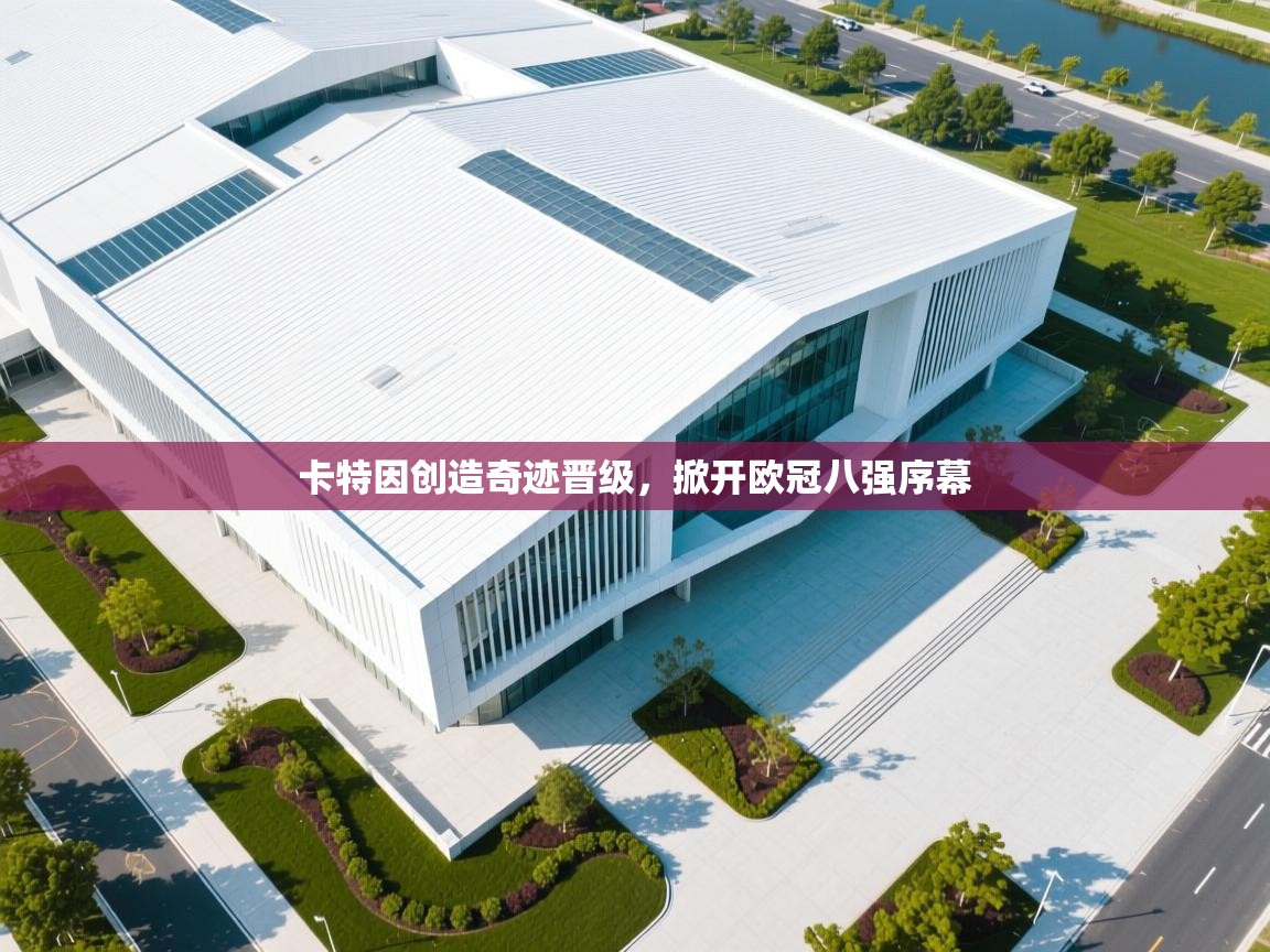 卡特因创造奇迹晋级，掀开欧冠八强序幕  第2张