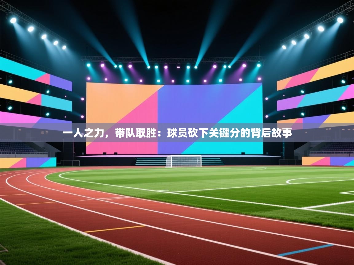 一人之力,带队取胜:球员砍下关键分的背后故事 第1张