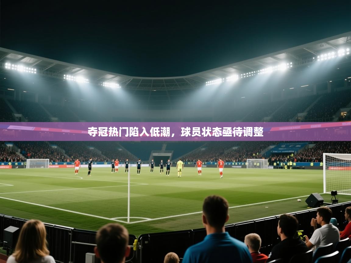 夺冠热门陷入低潮，球员状态亟待调整  第2张