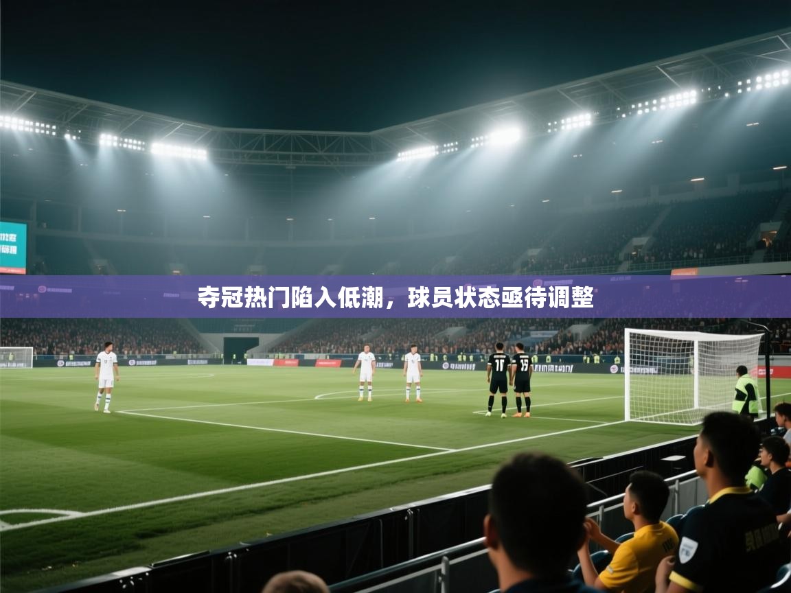 夺冠热门陷入低潮，球员状态亟待调整  第1张