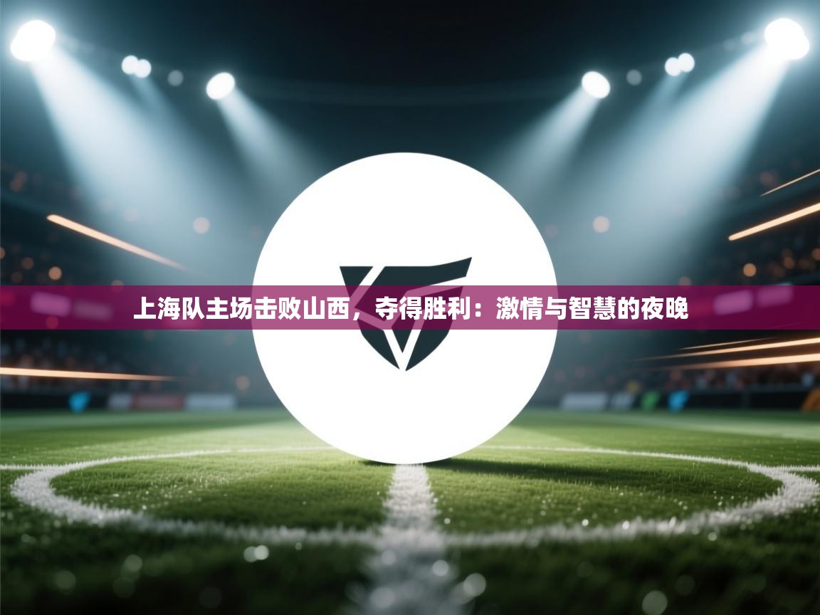 上海队主场击败山西，夺得胜利：激情与智慧的夜晚  第1张