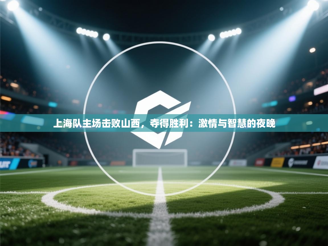 上海队主场击败山西，夺得胜利：激情与智慧的夜晚  第2张