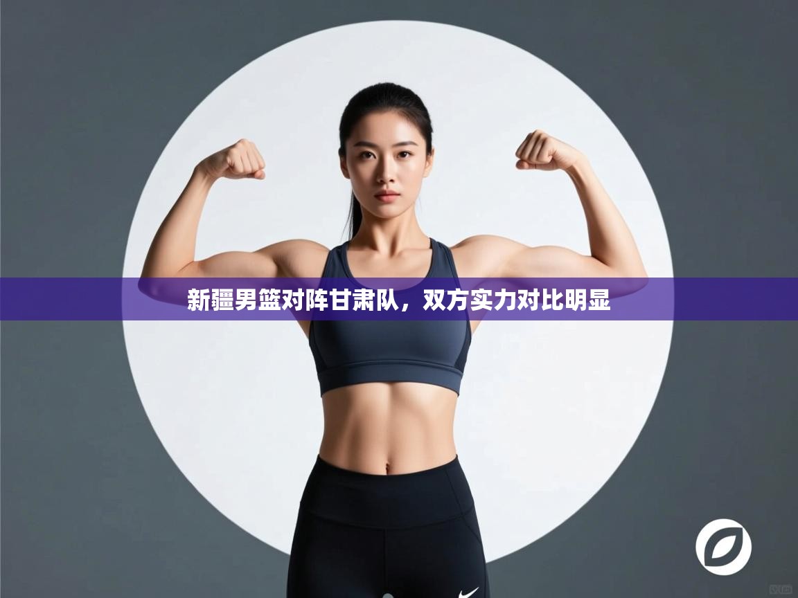 新疆男篮对阵甘肃队,双方实力对比明显 第1张