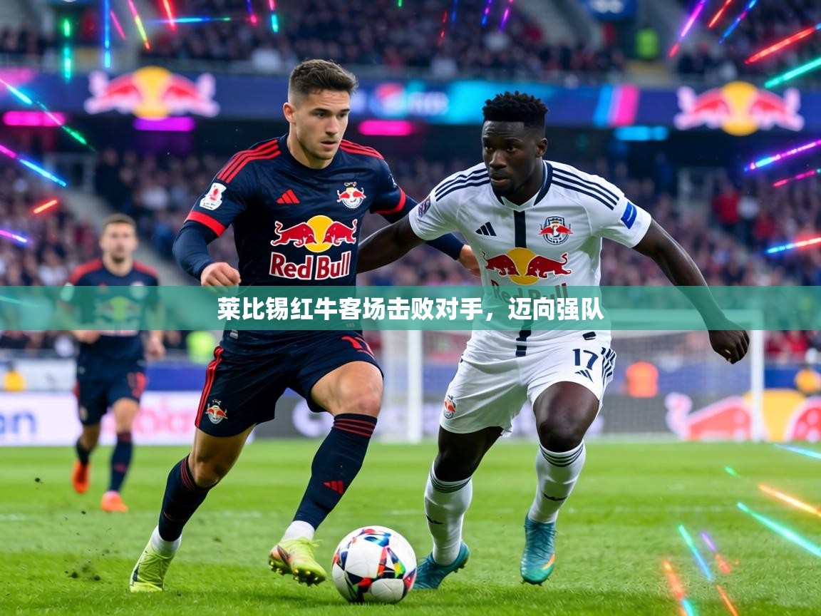 莱比锡红牛客场击败对手，迈向强队  第1张