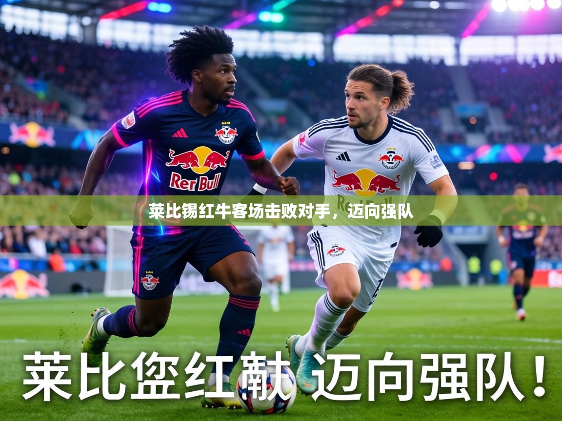 莱比锡红牛客场击败对手，迈向强队  第2张