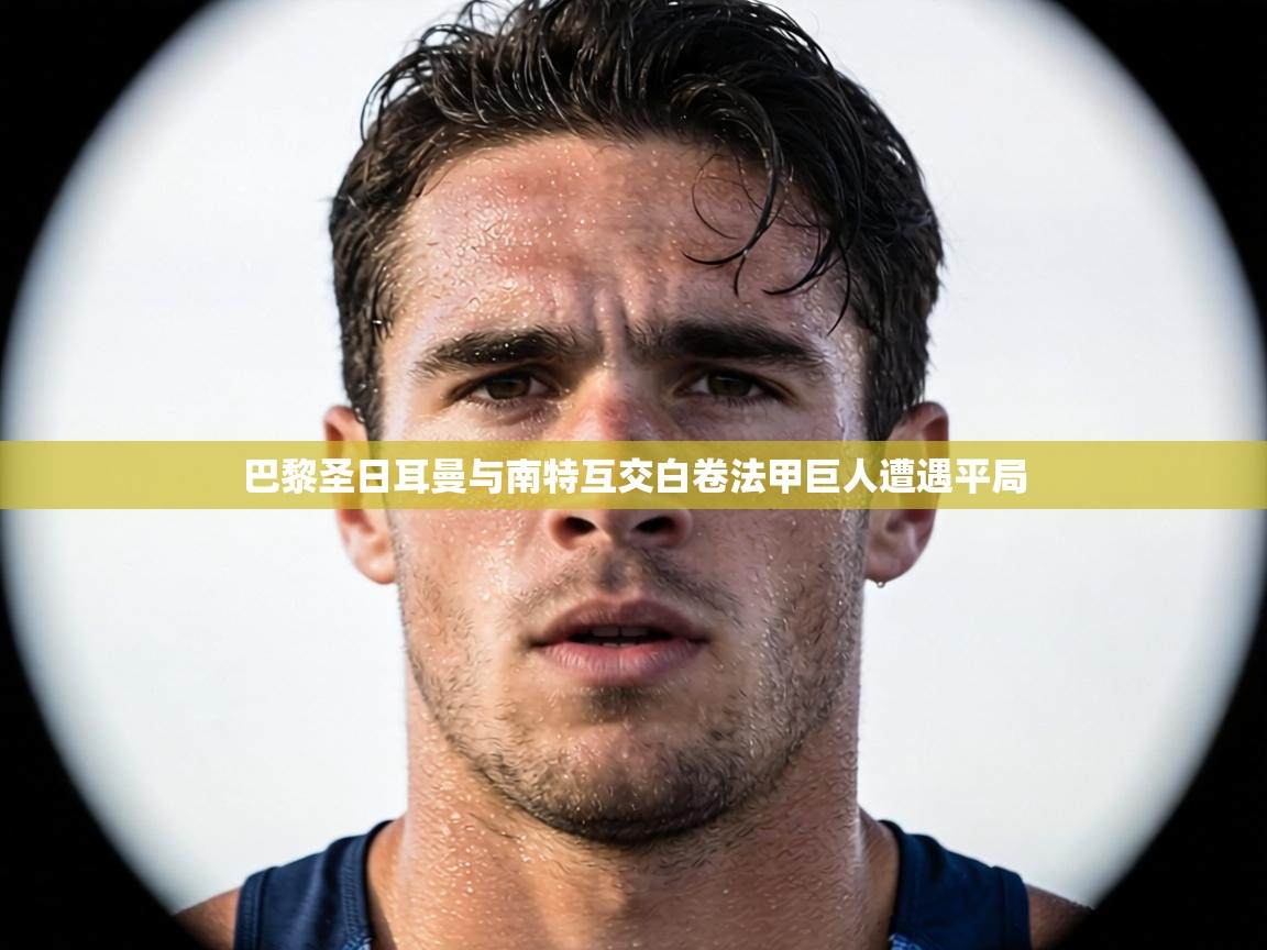 巴黎圣日耳曼与南特互交白卷法甲巨人遭遇平局  第1张