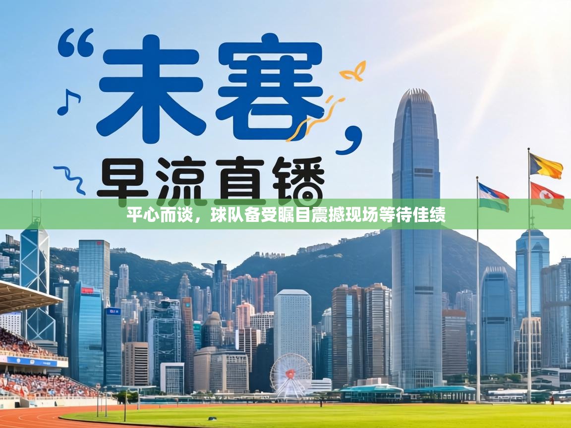 平心而谈，球队备受瞩目震撼现场等待佳绩  第1张