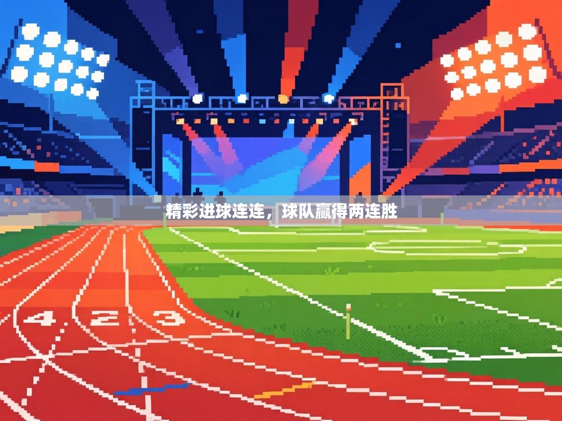 精彩进球连连,球队赢得两连胜 第2张